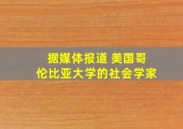 据媒体报道 美国哥伦比亚大学的社会学家